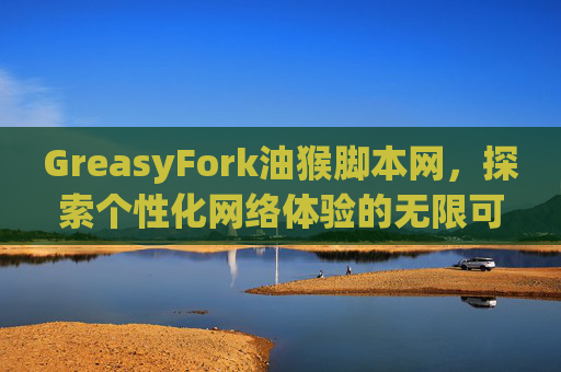 GreasyFork油猴脚本网，探索个性化网络体验的无限可能