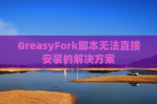 GreasyFork脚本无法直接安装的解决方案